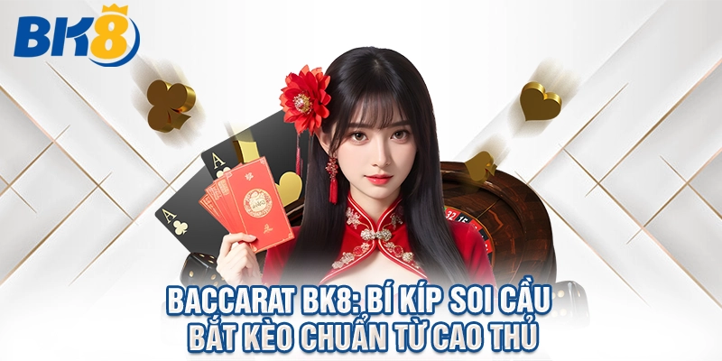 Baccarat BK8: Bí Kíp Soi Cầu Bắt Kèo Chuẩn Từ Cao Thủ