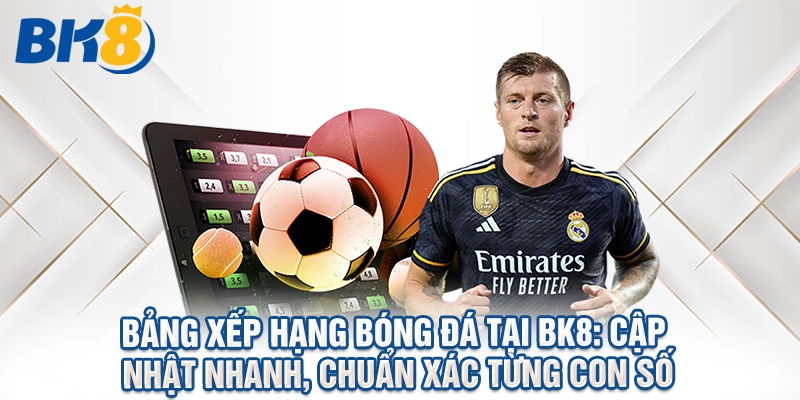 Bảng Xếp Hạng Bóng Đá Tại BK8: Cập Nhật Nhanh, Chuẩn Xác Từng Con Số