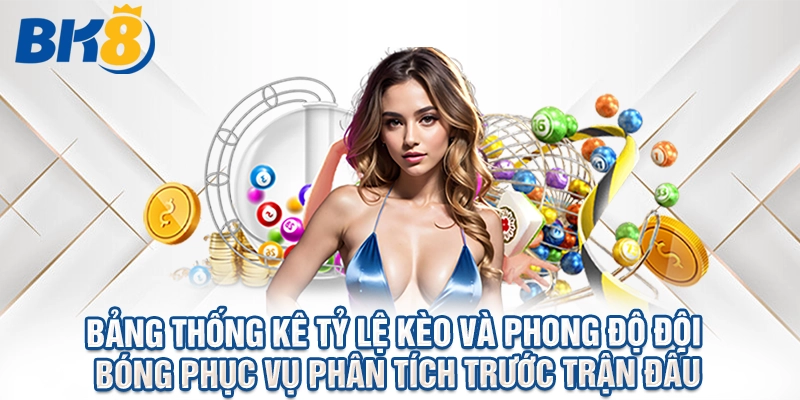 Bảng thống kê tỷ lệ kèo và phong độ đội bóng phục vụ phân tích trước trận đấu