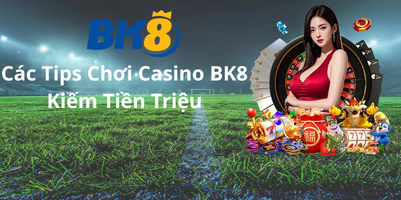 Các Tips Chơi Casino BK8 Kiếm Tiền Triệu