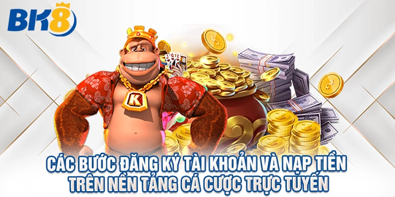 Các bước đăng ký tài khoản và nạp tiền trên nền tảng cá cược trực tuyến