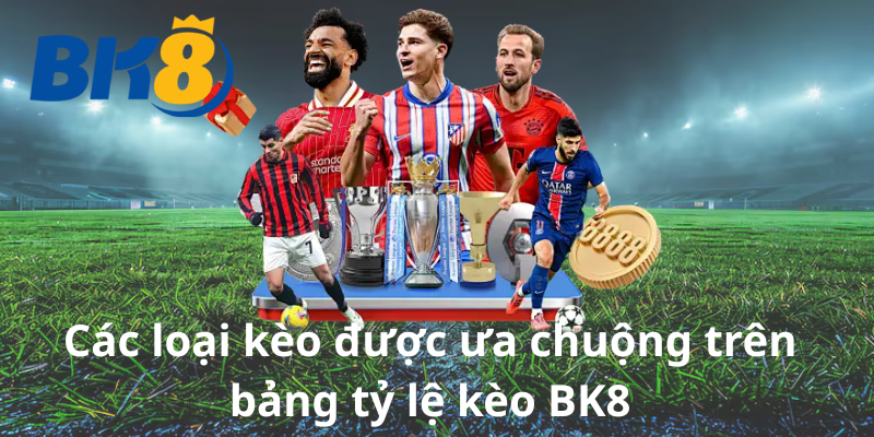 Các loại kèo được ưa chuộng trên bảng tỷ lệ kèo BK8