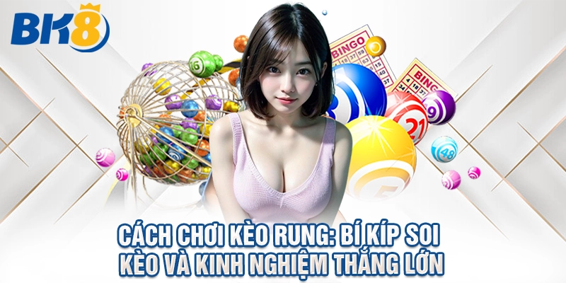 Cách Chơi Kèo Rung: Bí Kíp Soi Kèo Và Kinh Nghiệm Thắng Lớn