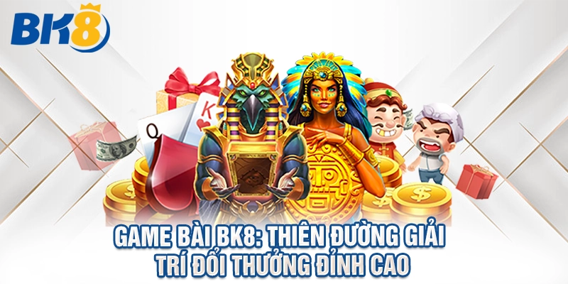 Game Bài BK8: Thiên Đường Giải Trí Đổi Thưởng Đỉnh Cao Hiện Nay