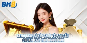 Keno BK8: Bí Kíp Chơi Và Soi Cầu Chuẩn Xác Cho Người Mới