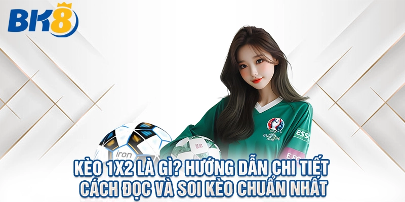 Kèo 1X2 Là Gì? Hướng Dẫn Chi Tiết Cách Đọc Và Soi Kèo Chuẩn Nhất