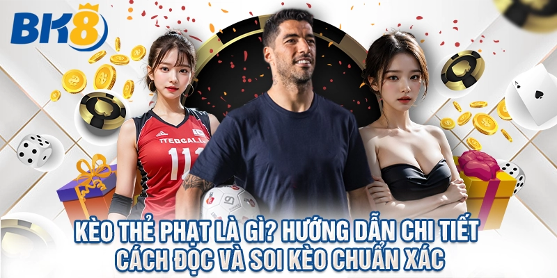 Kèo Thẻ Phạt Là Gì? Hướng Dẫn Chi Tiết Cách Đọc Và Soi Kèo Chuẩn Xác