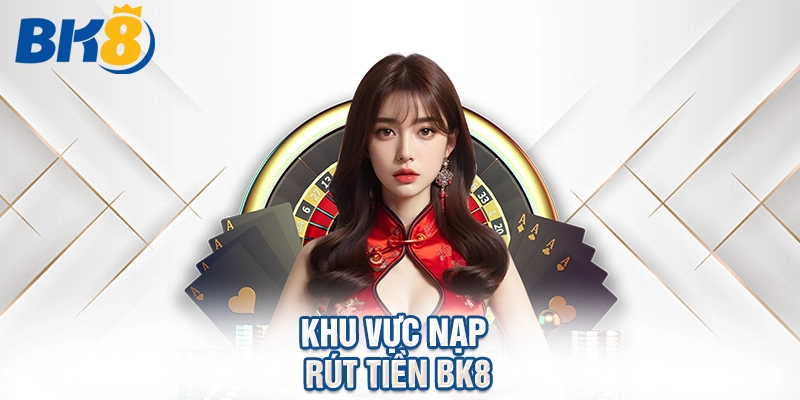 Khu vực nạp rút tiền BK8.