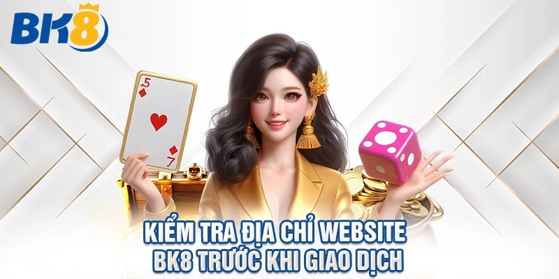 Kiểm tra địa chỉ website BK8 trước khi giao dịch.