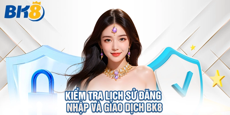 Kiểm tra lịch sử đăng nhập và giao dịch BK8.