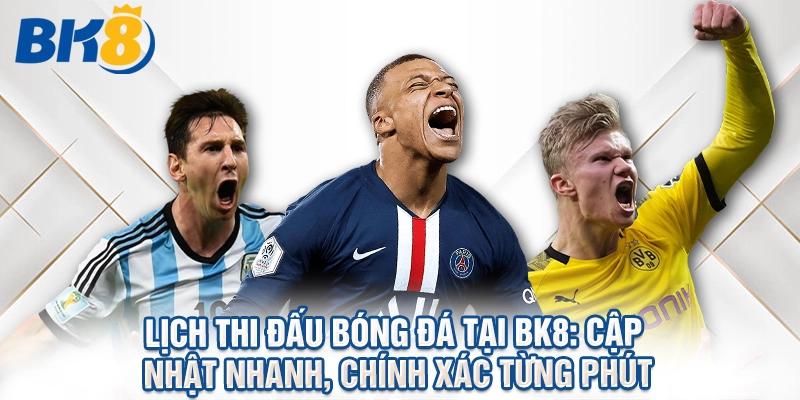 Lịch Thi Đấu Bóng Đá Tại BK8: Cập Nhật Nhanh, Chính Xác Từng Phút