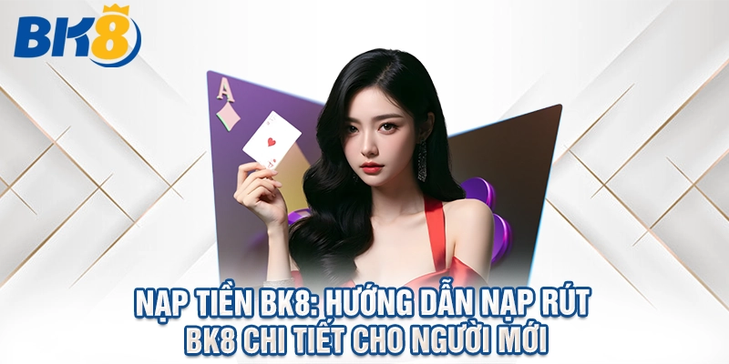 Cách Nạp Tiền BK8 Nhanh Trong 1 Phút Với Nhiều Phương Thức