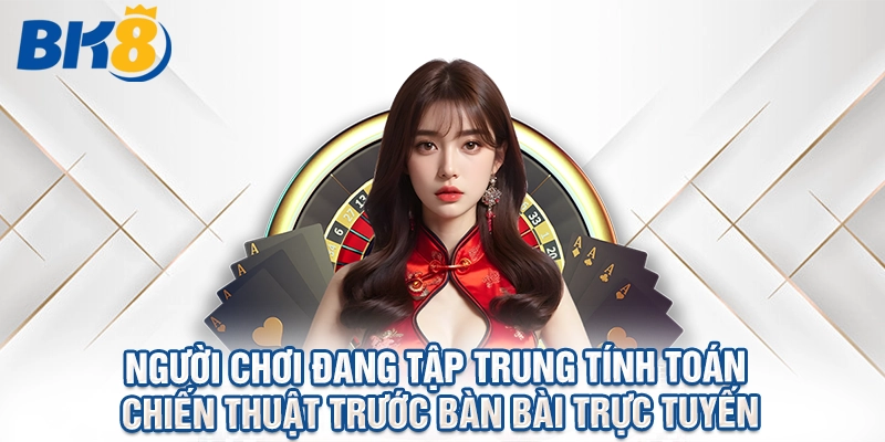 Người chơi đang tập trung tính toán chiến thuật trước bàn bài trực tuyến