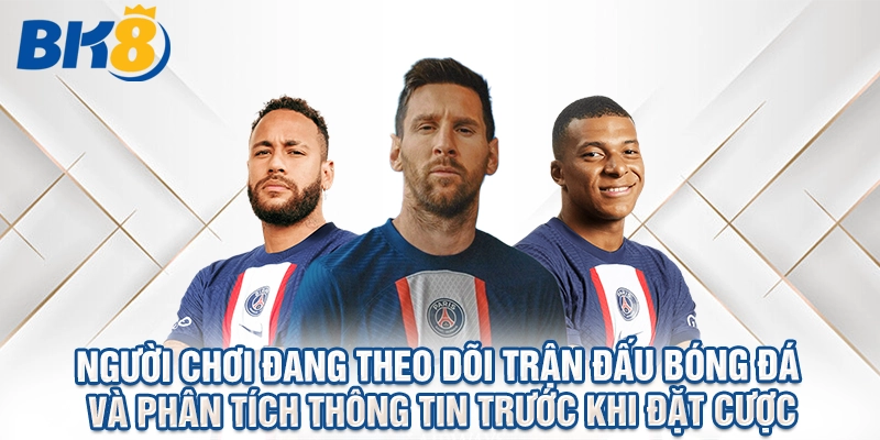 Người chơi đang theo dõi trận đấu bóng đá và phân tích thông tin trước khi đặt cược
