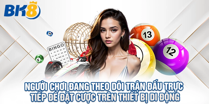 Người chơi đang theo dõi trận đấu trực tiếp để đặt cược trên thiết bị di động
