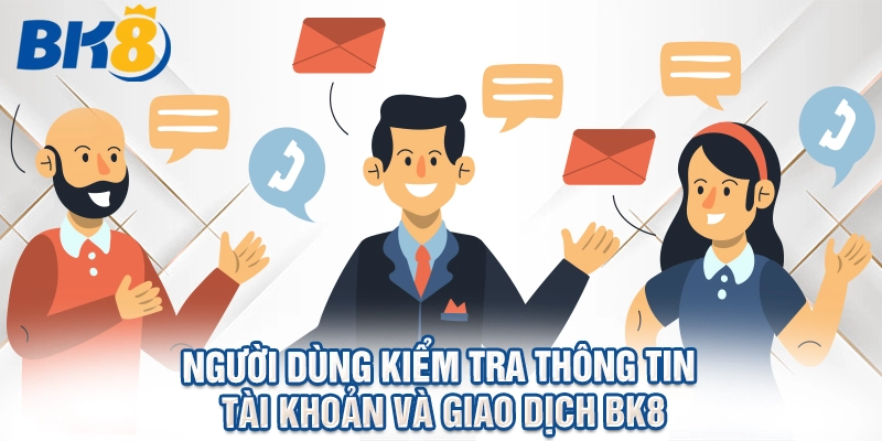 Người dùng kiểm tra thông tin tài khoản và giao dịch BK8.