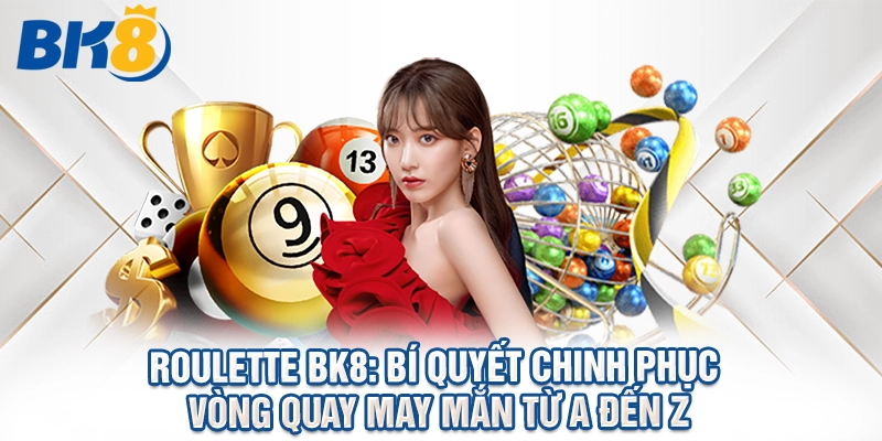 Roulette BK8: Bí Quyết Chinh Phục Vòng Quay May Mắn Từ A Đến Z