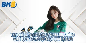 Theo Dõi Kết Quả Bóng Đá Nhanh Chóng Và Bí Quyết Cá Cược Hiệu Quả Tại BK8