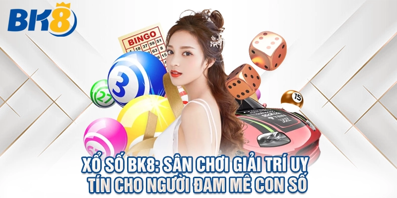 Xổ Số BK8: Sân Chơi Giải Trí Uy Tín Cho Người Đam Mê Lô Đề